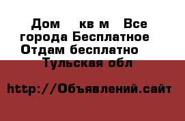 Дом 96 кв м - Все города Бесплатное » Отдам бесплатно   . Тульская обл.